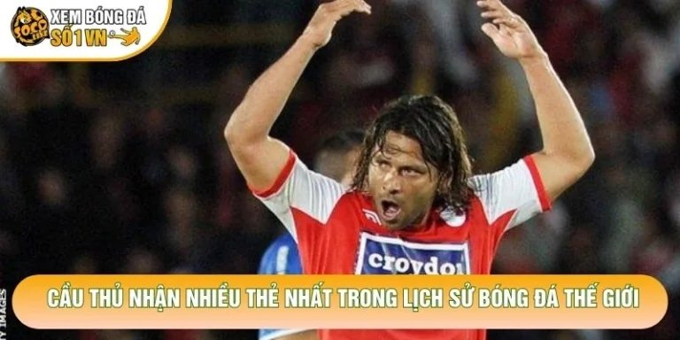 Cầu Thủ Nhận Nhiều Thẻ Nhất Trong Lịch Sử Bóng Đá Thế Giới
