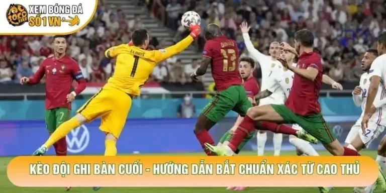 Kèo Đội Ghi Bàn Cuối - Hướng Dẫn Bắt Chuẩn Xác Từ Cao Thủ