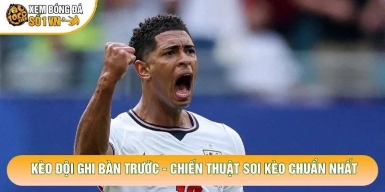 Kèo Đội Ghi Bàn Trước - Chiến Thuật Soi Kèo Chuẩn Nhất