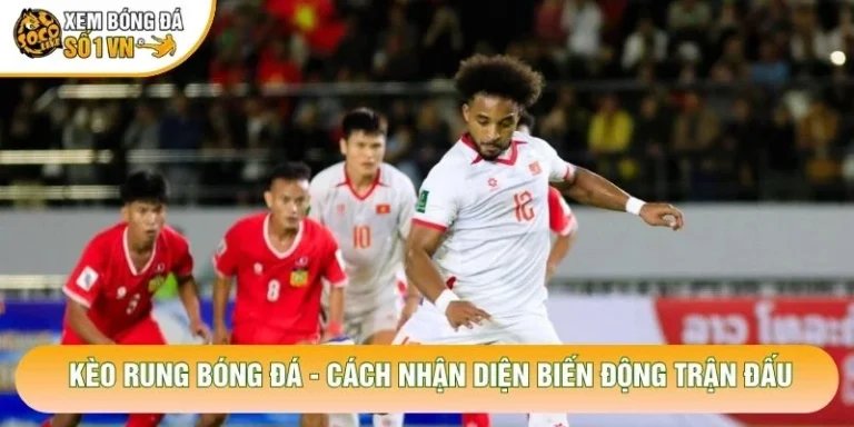 Kèo Rung Bóng Đá - Cách Nhận Diện Biến Động Trận Đấu