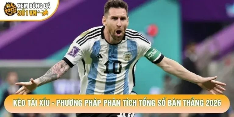 Kèo Tài Xỉu - Phương Pháp Phân Tích Tổng Số Bàn Thắng 2026