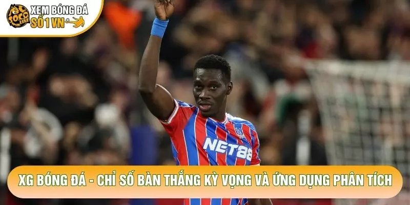 XG Bóng Đá – Chỉ Số Bàn Thắng Kỳ Vọng Và Ứng Dụng Phân Tích